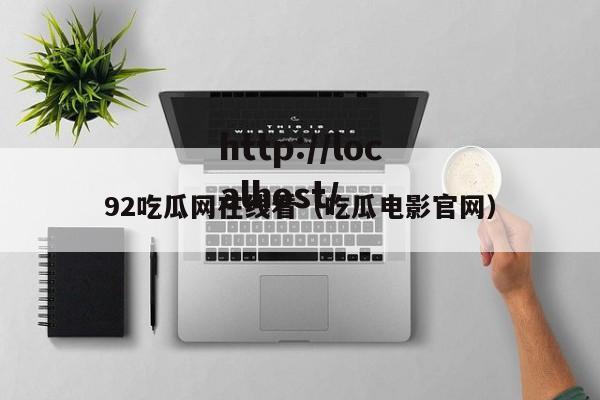 92吃瓜网在线看（吃瓜电影官网）