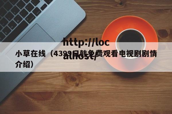 小草在线（4399日韩免费观看电视剧剧情介绍）