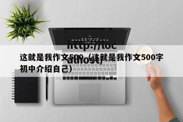 这就是我作文500(这就是我作文500字初中介绍自己)